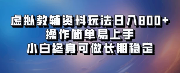 虚拟教辅资料玩法，日入800+，操作简单易上手，小白终身可做长期稳定 - 项目资源网