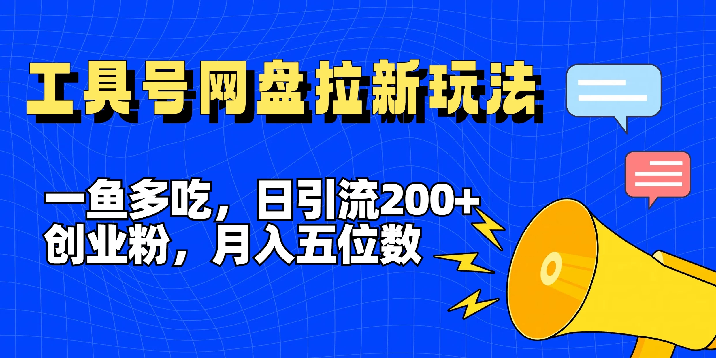 一鱼多吃，日引流200+创业粉，全平台工具号，网盘拉新新玩法月入5位数 - 项目资源网