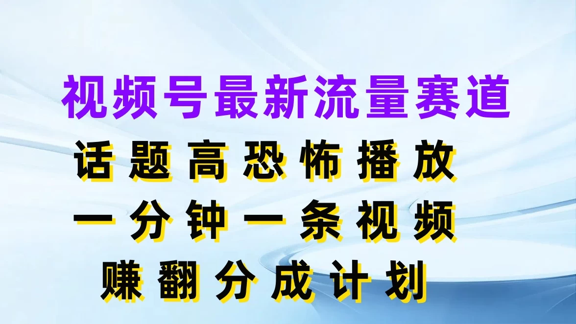 视频号最新流量赛道，话题高恐怖播放，一分钟一条视频赚翻分成计划 - 项目资源网