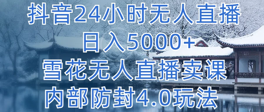抖音24小时无人直播，日入5000+，雪花无人直播卖课，内部防封4.0玩法 - 项目资源网