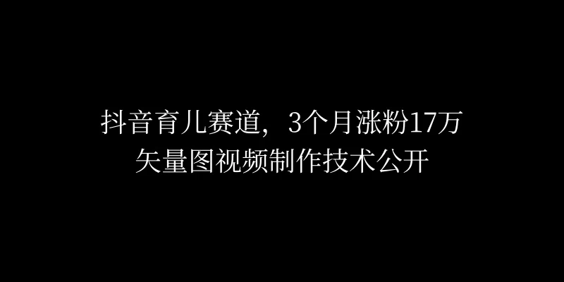 3个月涨粉17万，抖音矢量图制作视频技术公开，2种变现方式 - 项目资源网