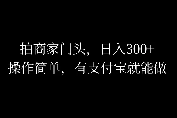 拍商家门头，日入300+，操作简单，有支付宝就可以做 - 项目资源网