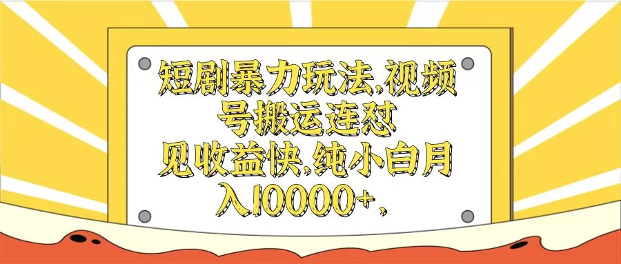 短剧暴力玩法，视频号搬运连怼见收益快，纯小白月入10000+ - 项目资源网