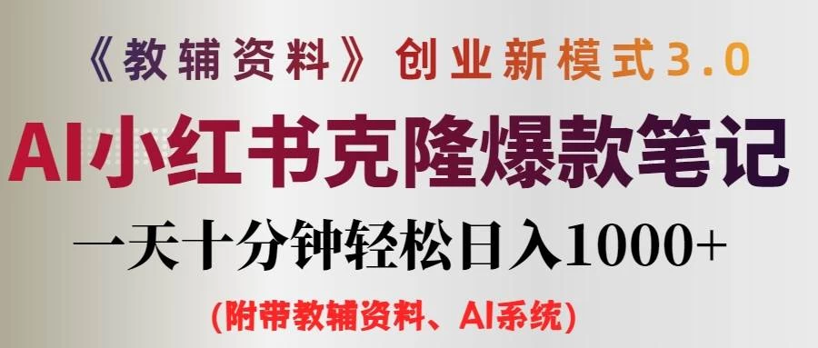 AI小红书克隆爆款教辅笔记全新玩法，0门槛0成本，每天十分钟轻松日入1000+（含全套教辅资料） - 项目资源网