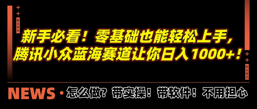 新手必看！零基础也能轻松上手，腾讯小众蓝海赛道让你日入1000+！ - 项目资源网