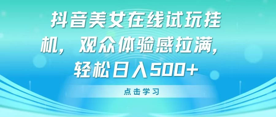 抖音美女在线试玩挂机，观众体验感拉满，轻松日入500+ - 项目资源网