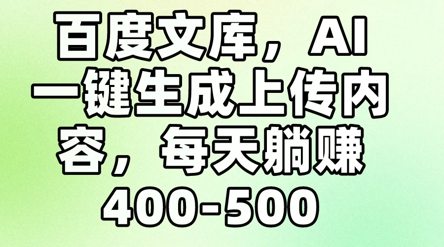 百度文库，AI一键生成上传内容，每天躺赚400-500 - 项目资源网