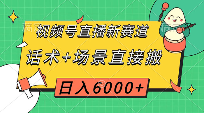 视频号直播新赛道，话术+场景直接搬，日入6000+ - 项目资源网