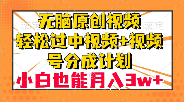 无脑原创视频，轻松过中视频+视频号分成计划，小白也能月入 3w+ - 项目资源网