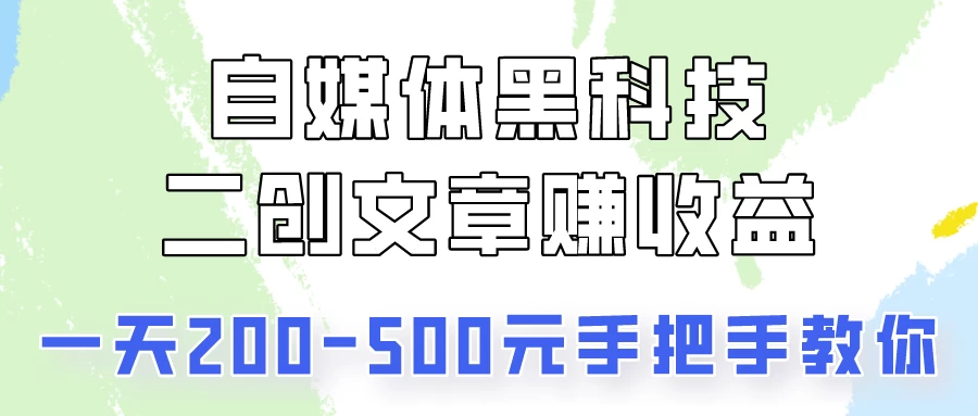 自媒体黑科技：二创文章做收益，一天200-500元，手把手教你！ - 项目资源网