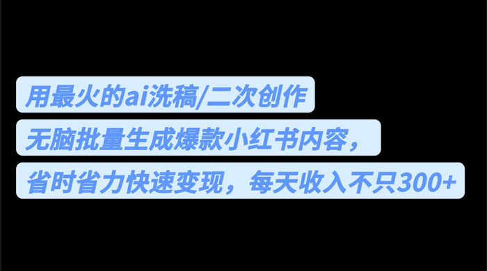 用最火的 AI 洗稿：无脑批量生成爆款小红书内容，省时省力 - 项目资源网