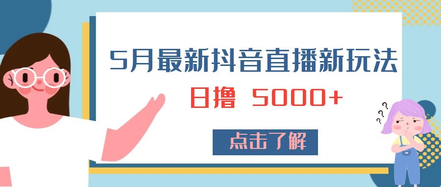 5 月最新抖音直播新玩法：日撸 5000+ - 项目资源网