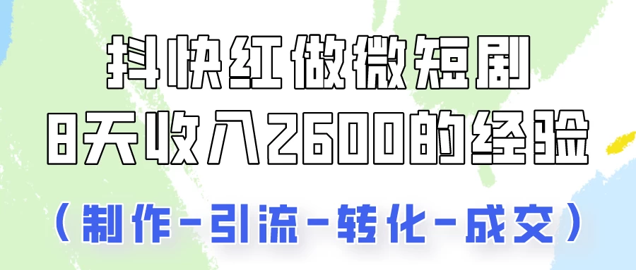 抖快做微短剧，8天收入2600+的实操经验，从前端设置到后期转化手把手教！ - 项目资源网
