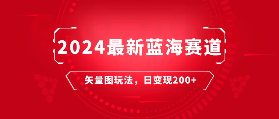 2024年最新蓝海赛道：矢量图快速起号玩法，每天一小时，日变现200+ - 项目资源网