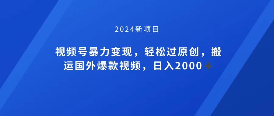 视频号创作者分成计划，搬运国外爆款视频，100%过原创，小白也能品22000+ - 项目资源网