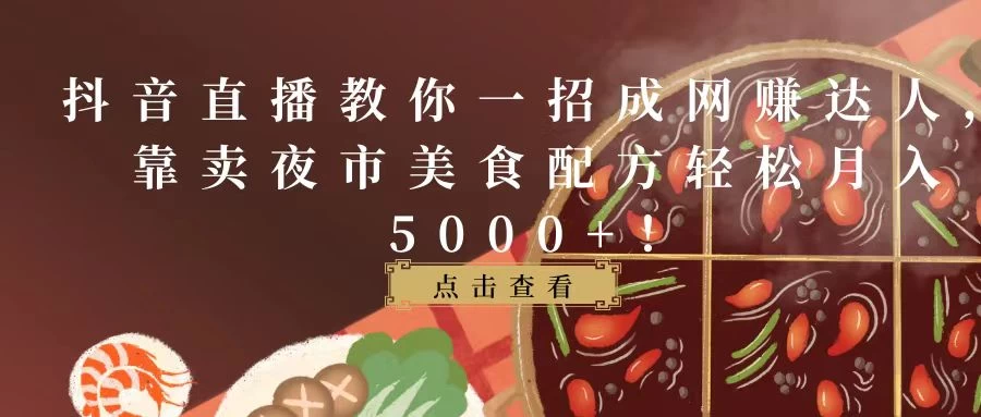 抖音直播教你一招成网赚达人，靠卖夜市美食配方轻松月入5000+！ - 项目资源网