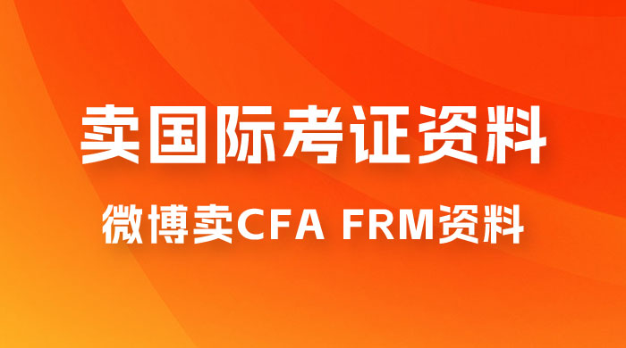 微博超话卖 CFA、FRM 等国际考证虚拟资料，一单 300+，一部手机轻松日入 1000+ - 项目资源网
