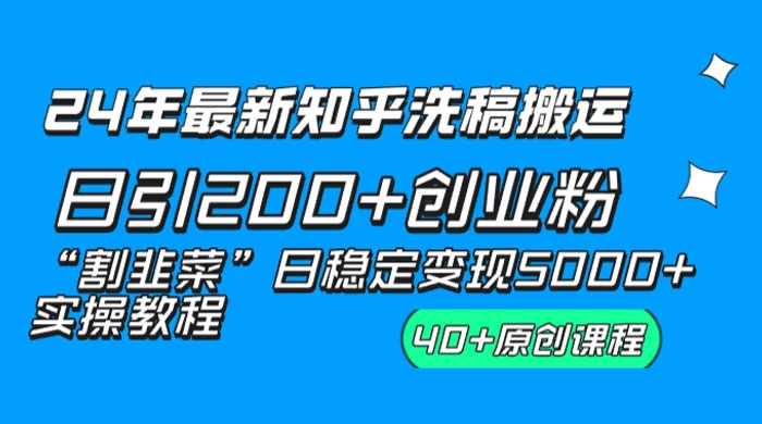 24 年最新知乎洗稿日引 200+ 创业粉“割韭菜”日稳定变现 5000+ 实操教程 - 项目资源网
