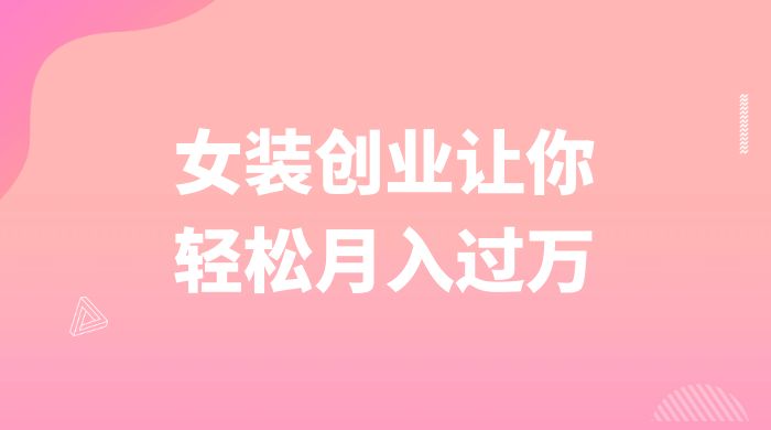 逆袭人生，女装创业让你轻松月入过万 - 项目资源网