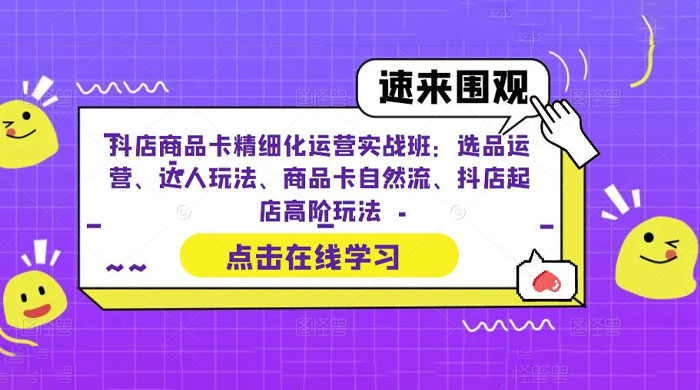 抖店商品卡精细化运营实操班：选品运营、达人玩法、商品卡自然流、抖店起店 - 项目资源网