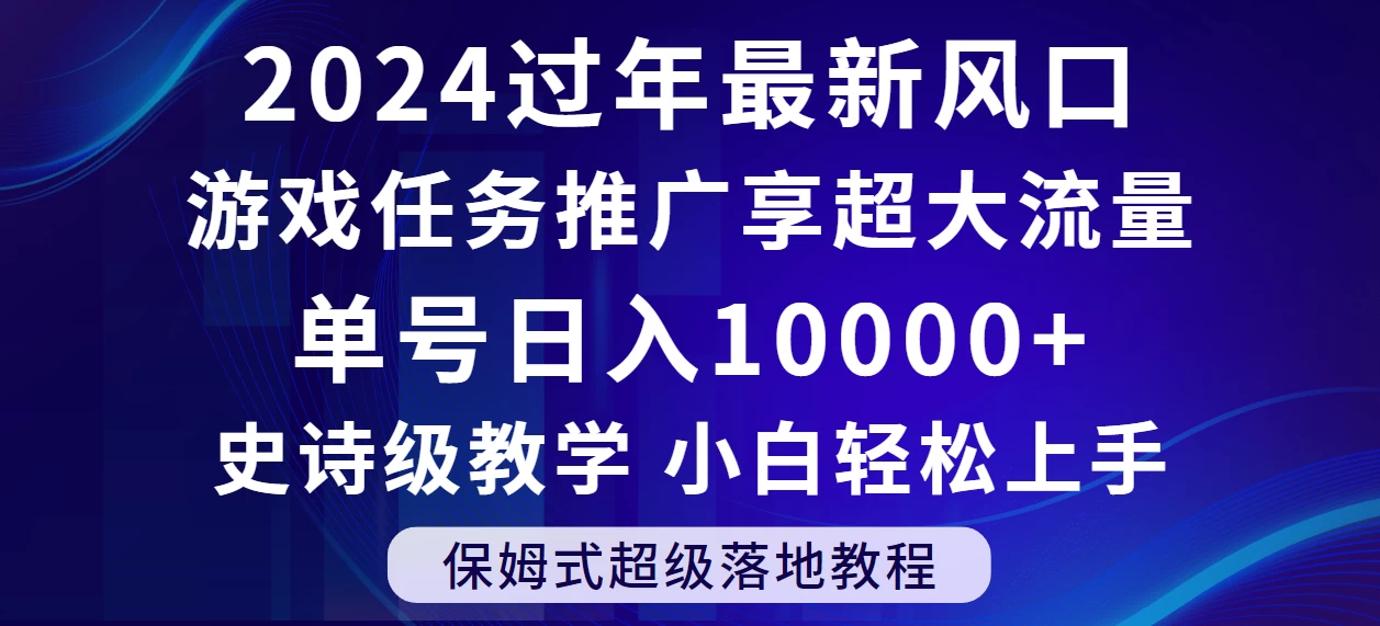 2024过年最新风口，游戏任务推广，单号日入 10000+，保姆式教程，小白轻松上手 - 项目资源网