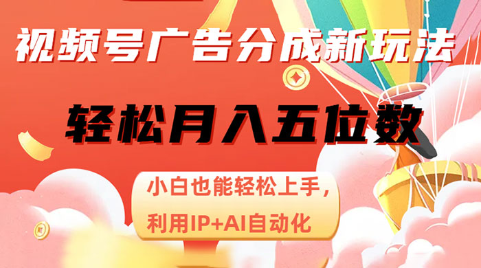 视频号广告分成新玩法，小白也能轻松上手，利用 IP + AI 自动化，轻松月入五位数 - 项目资源网
