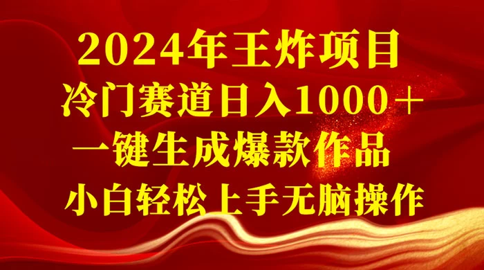2024 年王炸项目，冷门赛道日入 1000＋ 一键生成爆款作品，小白轻松上手无脑操作 - 项目资源网