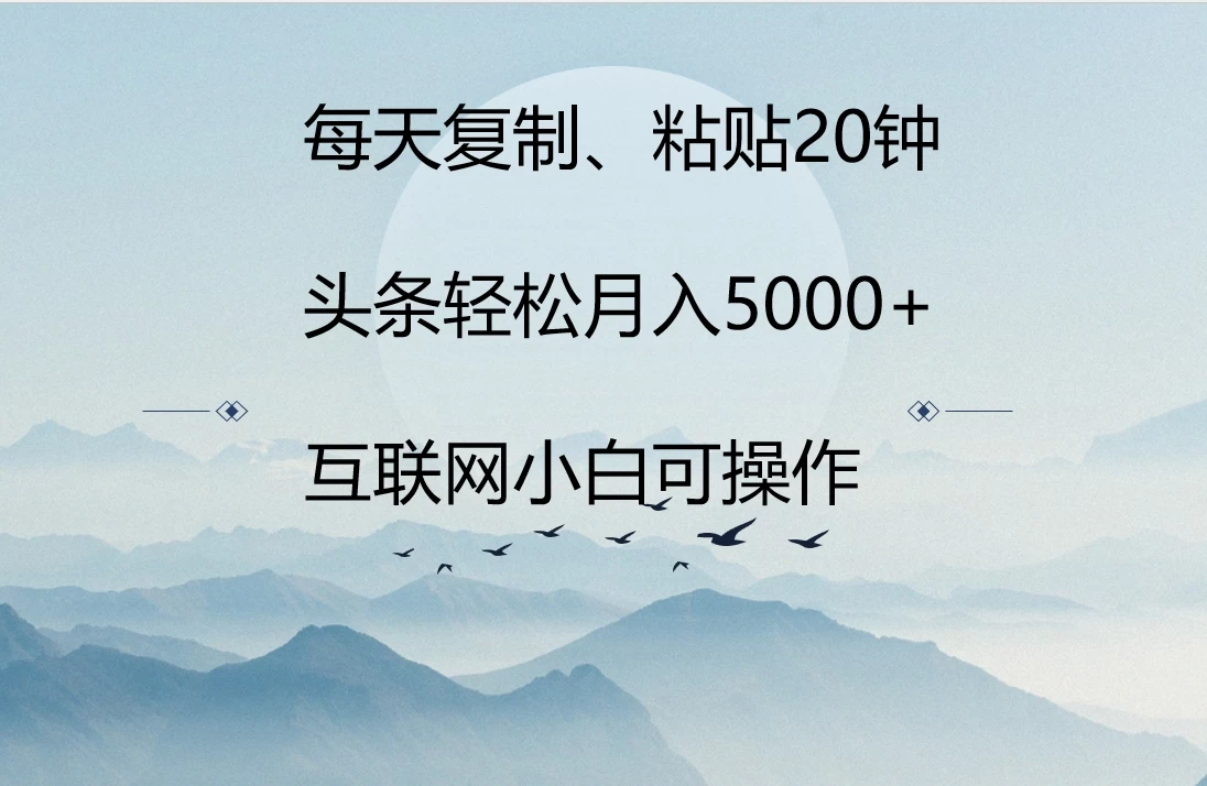 每天复制、粘贴20分钟 头条轻松月入5000+  有手就可轻松操作 - 项目资源网