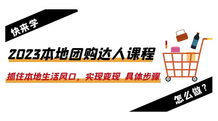 2023 本地团购达人课程：抓住本地生活风口，实现变现 具体步骤「 22 节课」 - 项目资源网