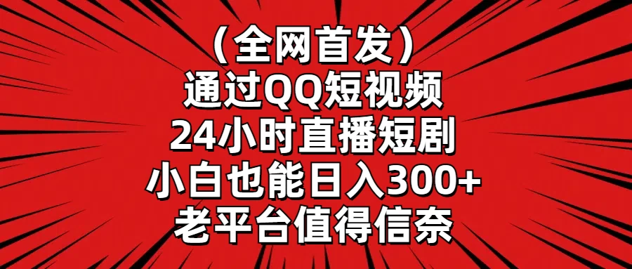 （全网首发）通过QQ短视频、24小时直播短剧，小白也能日入300+，老平台值得信奈 - 项目资源网